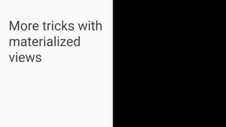 More tricks with
materialized
views
 