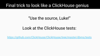 Final trick to look like a ClickHouse genius
“Use the source, Luke!”
Look at the ClickHouse tests:
https://github.com/ClickHouse/ClickHouse/tree/master/dbms/tests
 