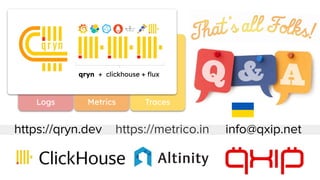 info@qxip.net
https://qryn.dev https://metrico.in
K qryn + clickhouse + ﬂux
Logs Metrics Traces
 