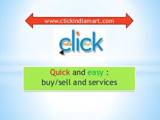 Quick and easy :
buy/sell and services
www.clickindiamart.com
 