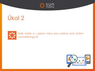 Úkol 2
Kolik služeb a s jakými názvy jsou vedeny pod účtem
sunmarketing.cz?
 