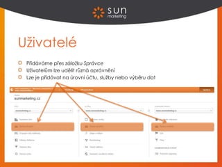Uživatelé
Přidáváme přes záložku Správce
Uživatelům lze udělit různá oprávnění
Lze je přidávat na úrovni účtu, služby nebo výběru dat
 