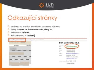Odkazující stránky
Stránky, na kterých je umístěn odkaz na váš web
Zdroj = super.cz, facebook.com, firmy.cz,…
Médium = referral
Klíčové slovo = (not set)
 