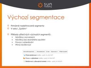 Výchozí segmentace
Primárně nadefinované segmenty
V sekci „Systém“
Příklady užitečných výchozích segmentů:
 Návštěvy s konverzemi
 Návštěvy bez okamžitého opuštění
 Provoz z vyhledávání
 Přímá návštěvnost
 