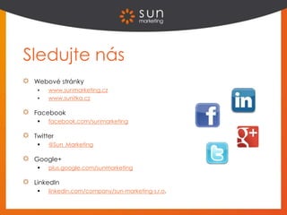 Sledujte nás
Webové stránky
 www.sunmarketing.cz
 www.sunitka.cz
Facebook
 facebook.com/sunmarketing
Twitter
 @Sun_Marketing
Google+
 plus.google.com/sunmarketing
LinkedIn
 linkedin.com/company/sun-marketing-s.r.o.
 