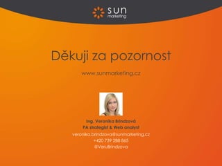 Děkuji za pozornost
www.sunmarketing.cz
Ing. Veronika Brindzová
PA strategist & Web analyst
veronika.brindzova@sunmarketing.cz
+420 739 288 865
@VeruBrindzova
 