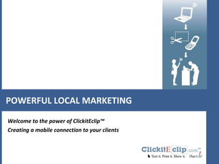 POWERFUL LOCAL MARKETING Welcome to the power of ClickitEclip™ Creating a mobile connection to your clients 