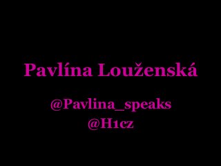 Pavlína Louženská 
@Pavlina_speaks 
@H1cz 
 