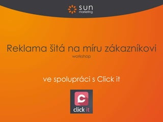 ve spolupráci s Click it
Reklama šitá na míru zákazníkovi
workshop
 