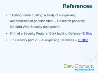X-Frame-OptionsThe savior! Innovative idea introduced by Microsoft in IE8HTTP header sent on response.Possible values- “DENY” and “SAMEORIGIN”Implemented by most of the modern browsersNeed not depend on JavaScript!Ex: Response.AddHeader("X-Frame-Options", "DENY");Limitations:Poor adoption by sites (Coz of developer ignorance!)No whitelisting – Either block all, or allow all.Nevertheless, advantages outweigh disadvantages.Content Security Policy (CSP) introduced by Mozilla