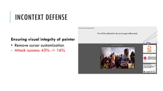 INCONTEXT DEFENSE
Ensuring visual integrity of pointer
• Remove cursor customization
- Attack success: 43% -> 16%
 