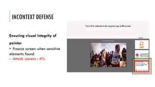 INCONTEXT DEFENSE
Ensuring visual integrity of
pointer
• Freeze screen when sensitive
elements found
- Attack success : 4%
 