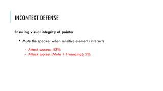 • Mute the speaker when sensitive elements interacts
- Attack success: 43%
- Attack success (Mute + Freeezing): 2%
INCONTEXT DEFENSE
Ensuring visual integrity of pointer
 