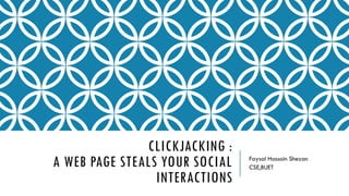 CLICKJACKING :
A WEB PAGE STEALS YOUR SOCIAL
INTERACTIONS
Faysal Hossain Shezan
CSE,BUET
 