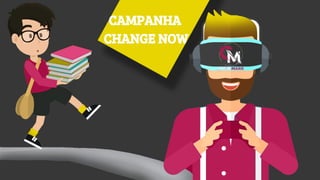 CAMPANHA
CHANGE NOW
 