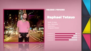 PUBLICIDADE E PROPAGANDA
Idade : 22 anos
Sexo : Masculino
Onde mora :
Ocupação: Modelo
Competência A 89%
Competência B 85%
Competência C 82%
Competência D 67%
 