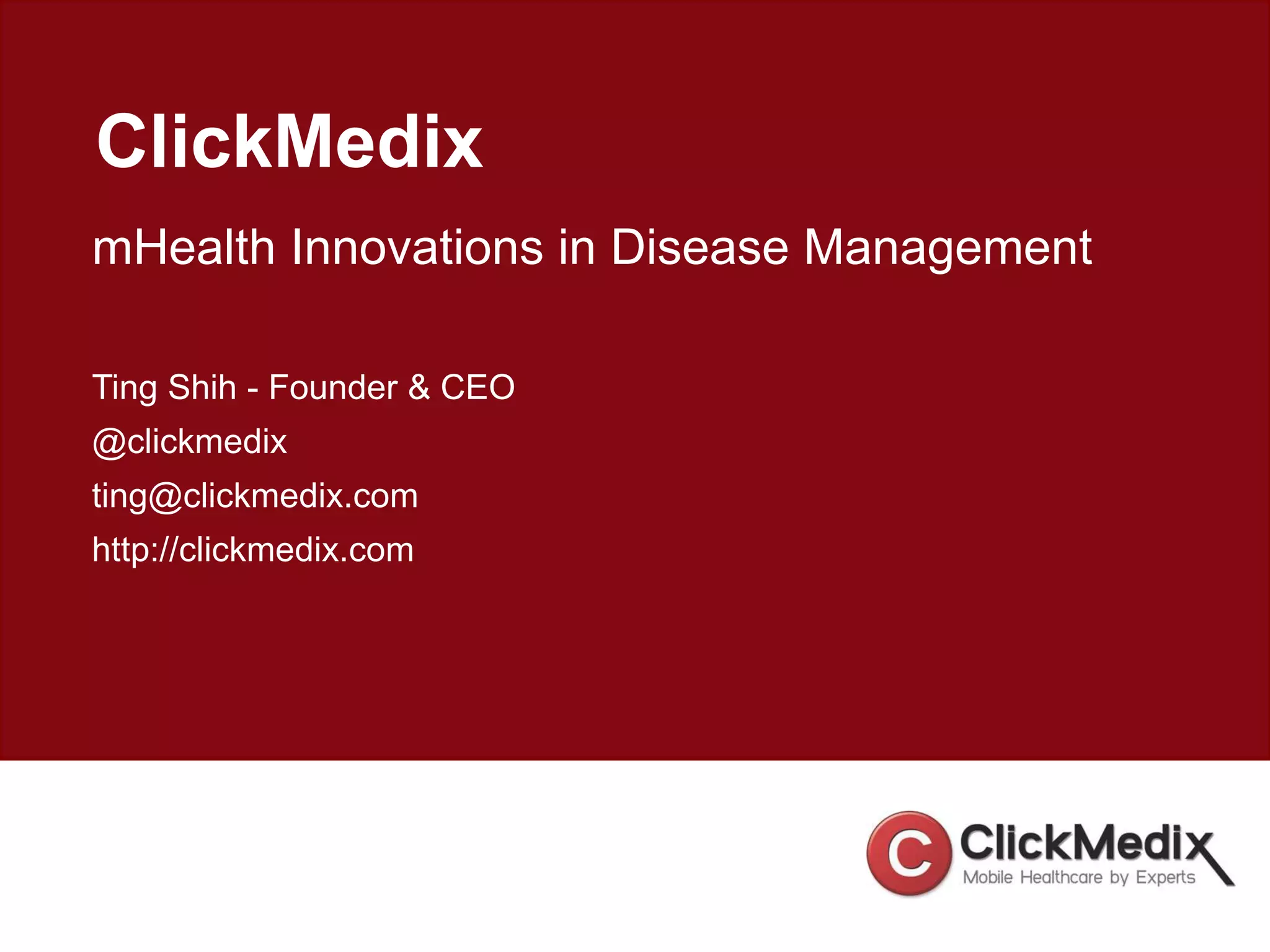 ClickMedix
mHealth Innovations in Disease Management
Ting Shih - Founder & CEO
@clickmedix
ting@clickmedix.com
http://clickmedix.com
 