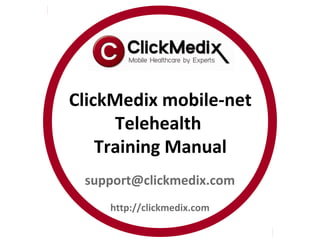 ClickMedix mobile-net
      Telehealth
    Training Manual
 support@clickmedix.com
    http://clickmedix.com
 