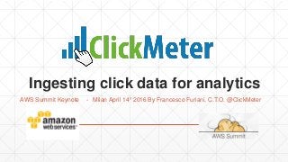 Ingesting click data for analytics
AWS Summit Keynote - Milan April 14° 2016 By Francesco Furiani, C.T.O. @ClickMeter
 