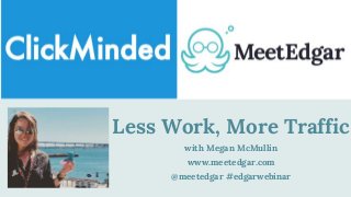 Less Work, More Traffic
with Megan McMullin
www.meetedgar.com
@meetedgar #edgarwebinar
 