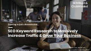 SEO Keyword Research to Massively
Increase Traffic & Grow Your Business
Starting in just a few minutes...
SEMRush &
ClickMinded
There’s no sound yet,
your audio is working fine!
 