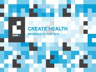 CREATE HEALTH
MAANDAG 23 JUNI 2014
 