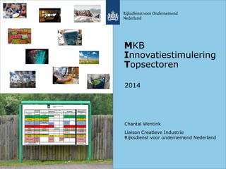 MKB
Innovatiestimulering
Topsectoren
2014
Chantal Wentink
Liaison Creatieve Industrie
Rijksdienst voor ondernemend Nederland
 