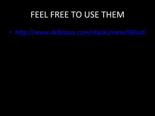 FEEL FREE TO USE THEM http://www.delicious.com/stacks/view/I3KxsX 