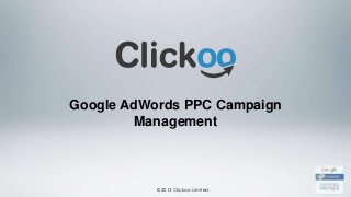 Google AdWords PPC Campaign
         Management



           ©2013 Clickoo Limited.
 