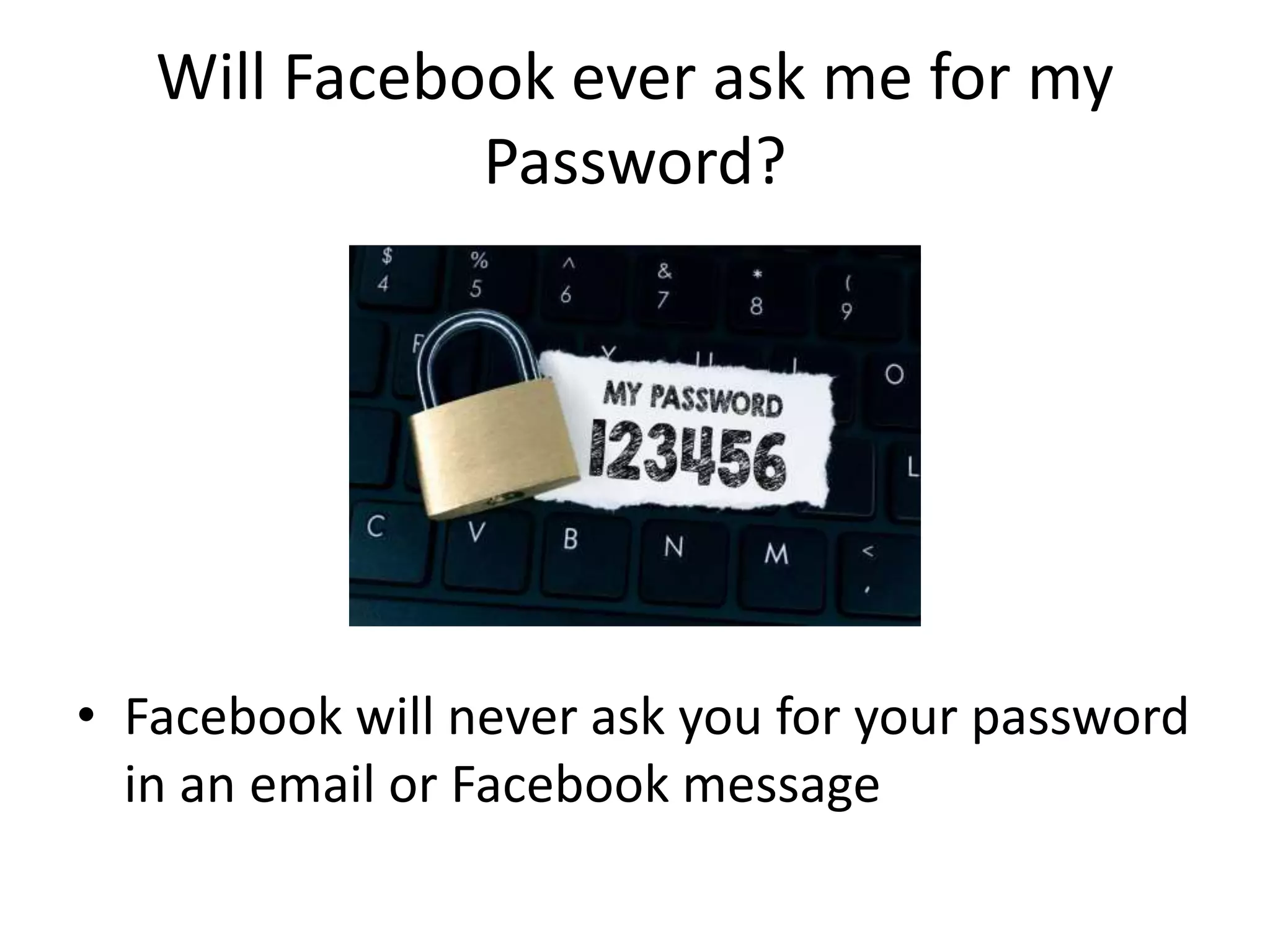 Will Facebook ever ask me for my
Password?
• Facebook will never ask you for your password
in an email or Facebook message
 