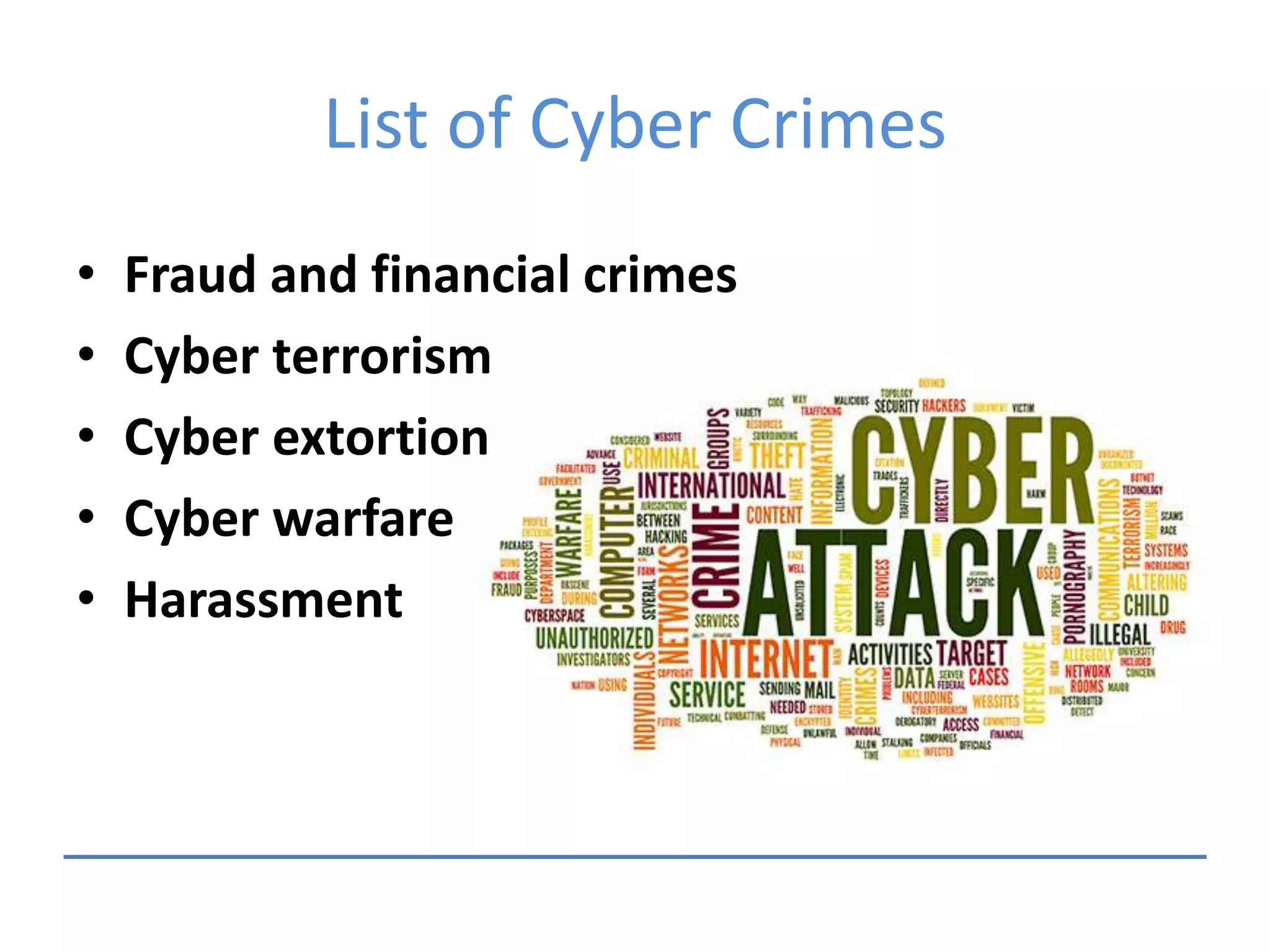 List of Cyber Crimes
• Fraud and financial crimes
• Cyber terrorism
• Cyber extortion
• Cyber warfare
• Harassment
 