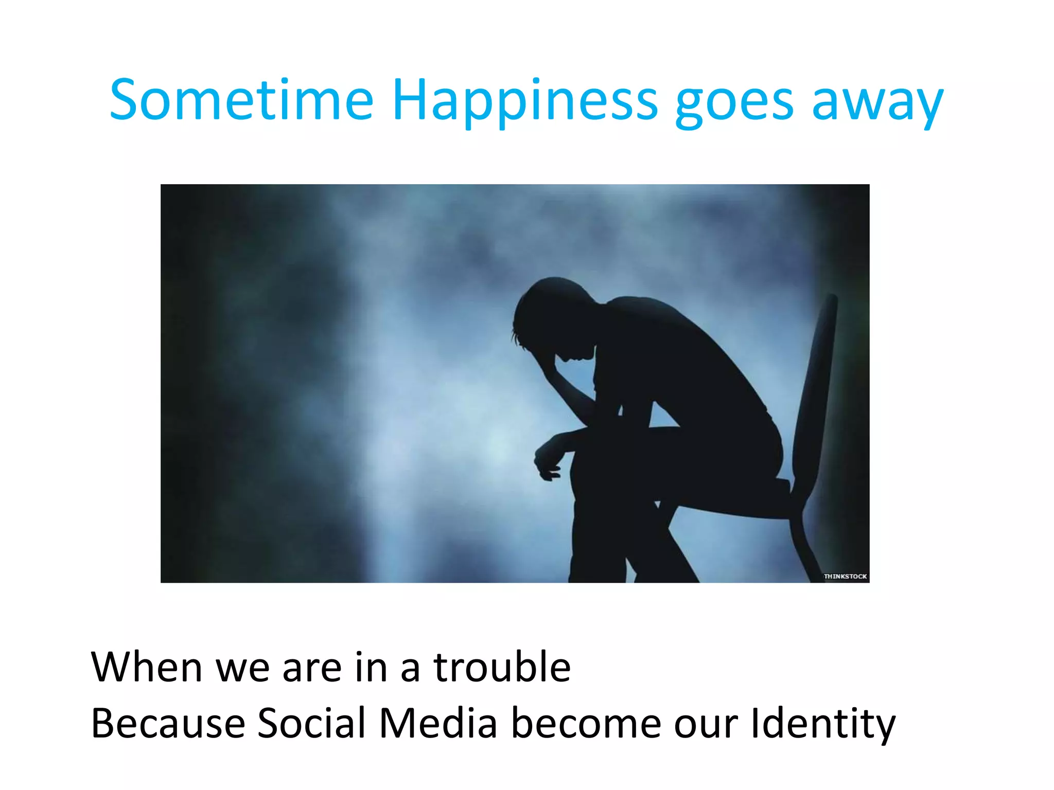 Sometime Happiness goes away
When we are in a trouble
Because Social Media become our Identity
 