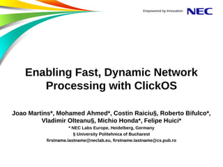 Enabling Fast, Dynamic Network
Processing with ClickOS
Joao Martins*, Mohamed Ahmed*, Costin Raiciu§, Roberto Bifulco*,
Vl...