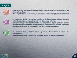 Reglas
Para ver todas las herramientas de oficina y administrativas necesarias virtual
Haga clic en Inicio
"Pre - registro" más Pack activa, la oficina de prensa completa funcionalidad.
Es en contra de las normas de conducta de la empresa publicar fotos en
extracto de redes sociales Imprimir o su Banca por Internet.
Si nuestro equipo de soporte recibe una ampliación algún ejecutivo que ha
incumplido la misma regla será suspendido y probado por nuestro equipo de
análisis puede tener su inscripción cancelada inmediatamente.
La persona que practica email spam si denunciaba recibido tres
advertencias.
Si se demuestra que continúa en el cuarto tendrá la sesión cancelada.

28

 