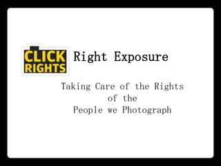 Right Exposure

Taking Care of the Rights
          of the
  People we Photograph
 
