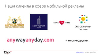 www.click.ru +7 495 989 97 00
Наши клиенты в сфере мобильной рекламы
ЖК Солнечная
система
и многие другие…
 