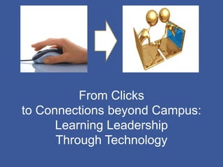 From Clicks
to Connections beyond Campus:
      Learning Leadership
      Through Technology
 