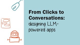 From Clicks to
Conversations:
designing LLM-
powered apps
 