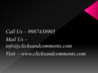 Call Us – 9987438905
Mail Us –
info@clicksandcomments.com
Visit - www.clicksandcomments.com
 