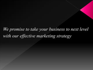 We promise to take your business to next level
with our effective marketing strategy
 