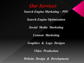 Our Services
Search Engine Marketing – PPC
Search Engine Optimization
Social Media Marketing
Content Marketing
Graphics & Logo Designs
Video Production
Website Design & Development
 