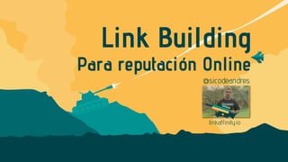 Link Building
@sicodeandres
Para reputación Online
linkaffinity.io
 