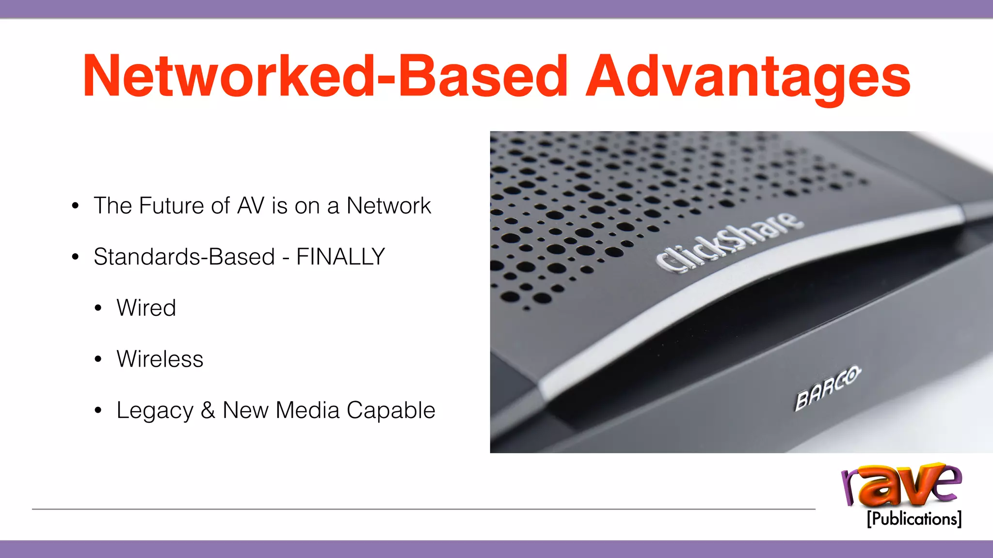 • The Future of AV is on a Network
• Standards-Based - FINALLY
• Wired
• Wireless
• Legacy & New Media Capable
Networked-Based Advantages
 