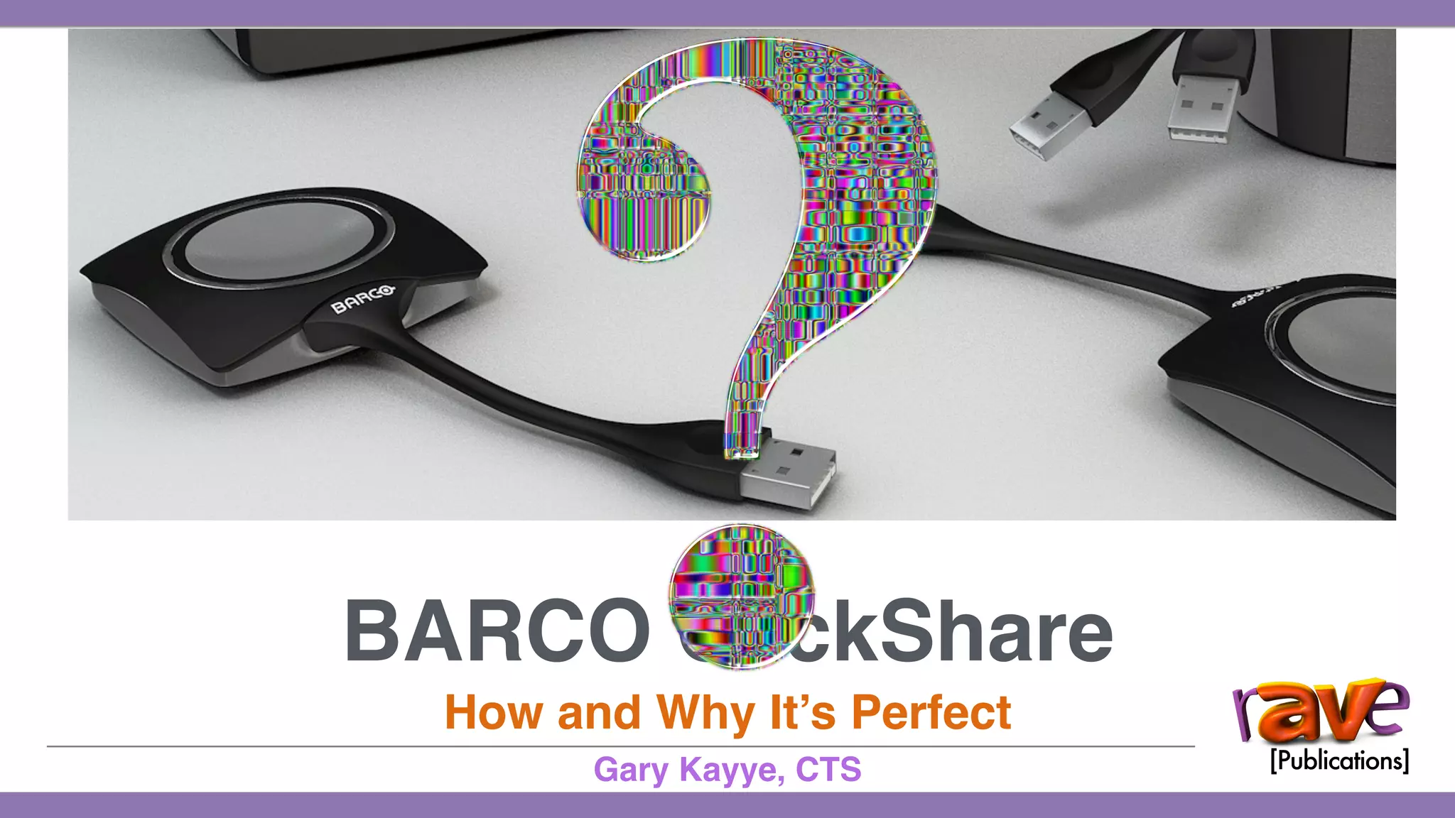 BARCO ClickShare
How and Why It’s Perfect
Gary Kayye, CTS
 