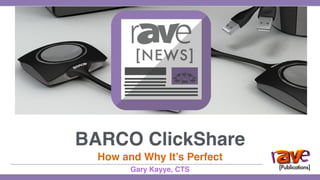 BARCO ClickShare
How and Why It’s Perfect
Gary Kayye, CTS
 