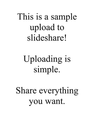 This is a sample
   upload to
  slideshare!

 Uploading is
   simple.

Share everything
   you want.
 