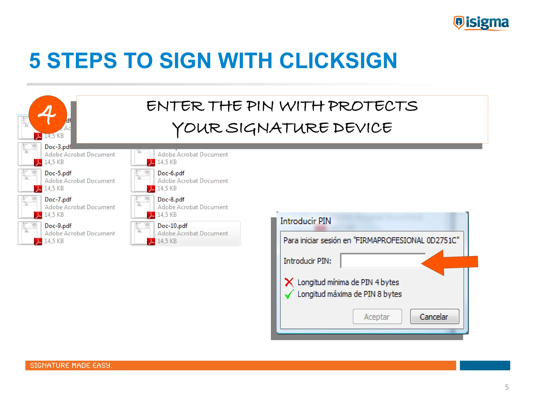 5 STEPS TO SIGN WITH CLICKSIGN

4         ENTER THE PIN WITH PROTECTS
         ENTER THE PIN WITH PROTECTS
            YOUR SIGNATURE DEVICE
            YOUR SIGNATURE DEVICE




                                        5
 