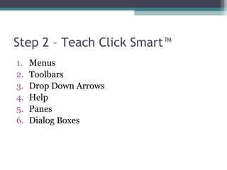 Step 2 – Teach Click Smart™ Menus Toolbars Drop Down Arrows Help Panes Dialog Boxes 