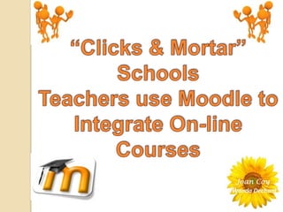 “Clicks & Mortar” Schools Teachers use Moodle to Integrate On-line Courses 