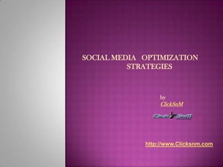 SOCIAL MEDIA OPTIMIZATION
STRATEGIES
by
ClickSnM
http://www.Clicksnm.com
 